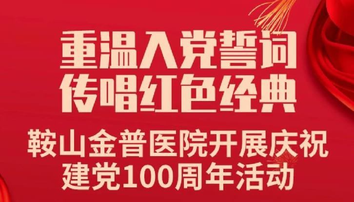 重溫入黨誓詞，傳唱紅色經(jīng)典——鞍山金普醫(yī)院開展慶祝建黨100周年活動