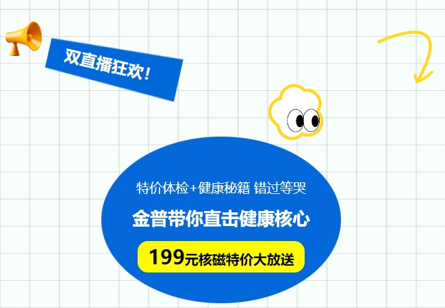 雙直播狂歡!特價(jià)體檢+健康秘籍，錯(cuò)過(guò)等哭!金普帶你直擊健康核心，199元核磁特價(jià)大放送！