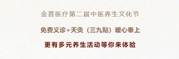 金普醫(yī)療第二屆中醫(yī)養(yǎng)生文化節(jié)：免費義診+天灸（三九貼）暖心奉上！更有多元養(yǎng)生活動等你來體驗！