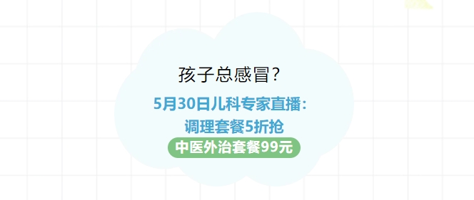 孩子總感冒？5月30日兒科專家直播：調(diào)理套餐5折搶！中醫(yī)外治套餐99元！