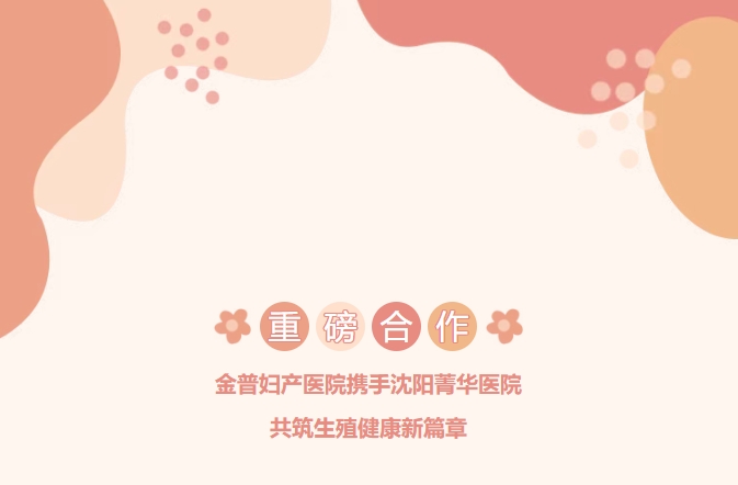 重磅合作！金普婦產(chǎn)醫(yī)院攜手沈陽菁華醫(yī)院，共筑生殖健康新篇章！